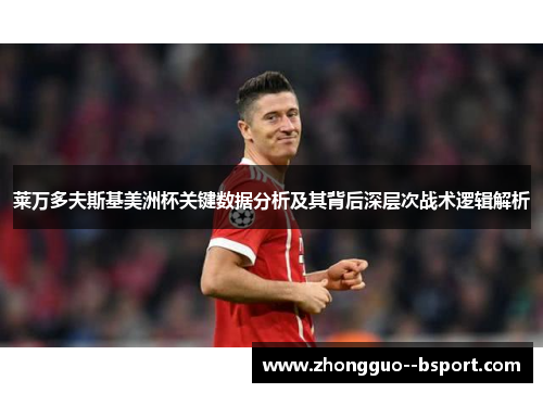 莱万多夫斯基美洲杯关键数据分析及其背后深层次战术逻辑解析
